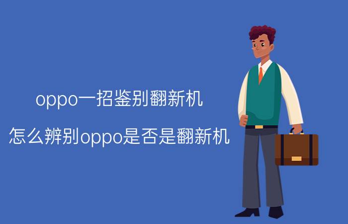 oppo一招鉴别翻新机 怎么辨别oppo是否是翻新机？